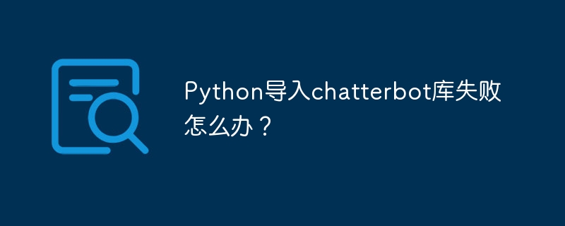 Python导入chatterbot库失败怎么办？