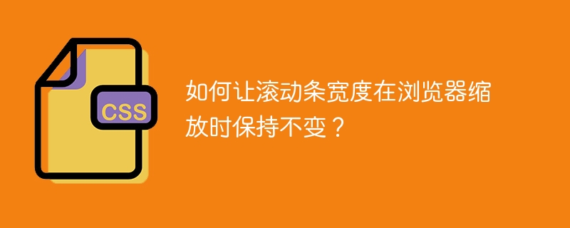 如何让滚动条宽度在浏览器缩放时保持不变？