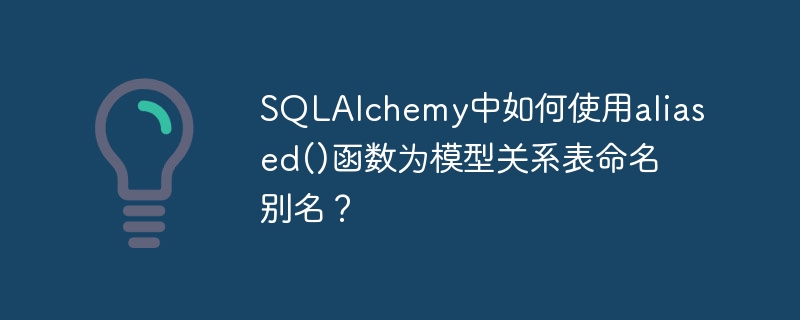 SQLAlchemy中如何使用aliased()函数为模型关系表命名别名？
