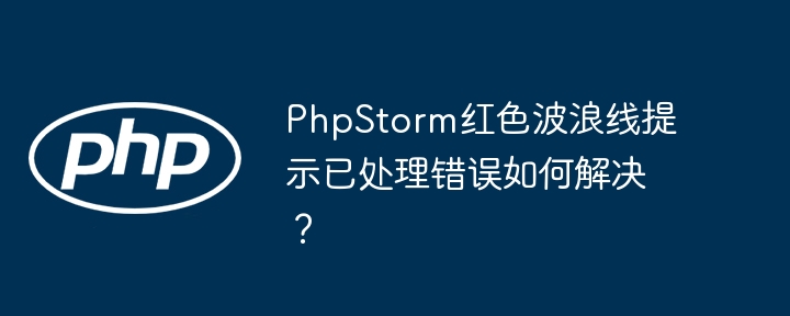 PhpStorm红色波浪线提示已处理错误如何解决？