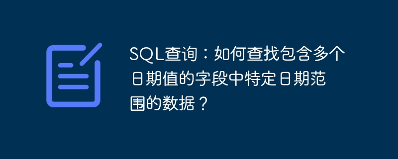 SQL查询:如何查找包含多个日期值的字段中特定日期范围的数据?