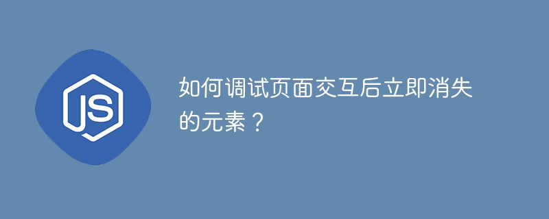 如何调试页面交互后立即消失的元素？