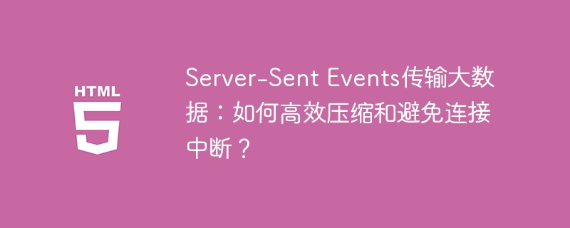 Server-Sent Events传输大数据：如何高效压缩和避免连接中断？
