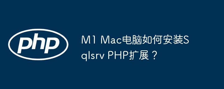 M1 Mac电脑如何安装Sqlsrv PHP扩展?
