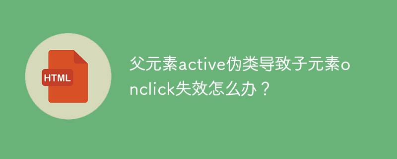 父元素active伪类导致子元素onclick失效怎么办?
