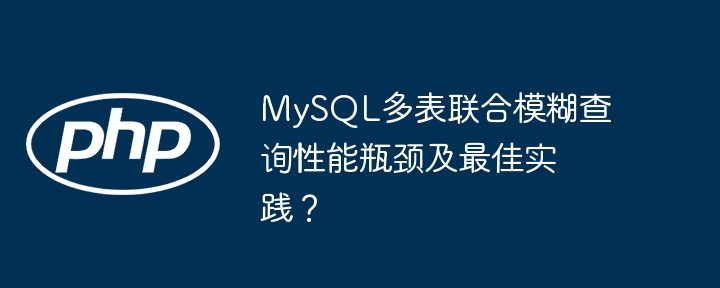 MySQL多表联合模糊查询性能瓶颈及最佳实践？