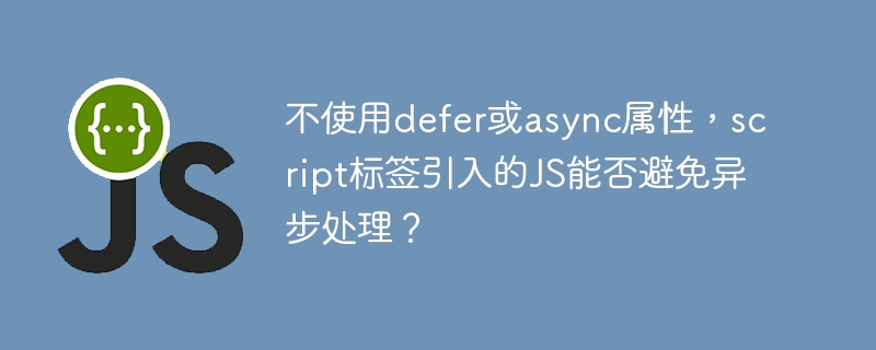 不使用defer或async属性，script标签引入的JS能否避免异步处理？