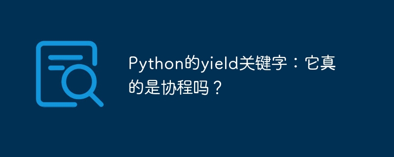 Python的yield关键字：它真的是协程吗？
