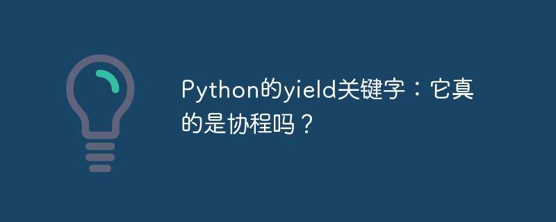 Python的yield关键字：它真的是协程吗？
