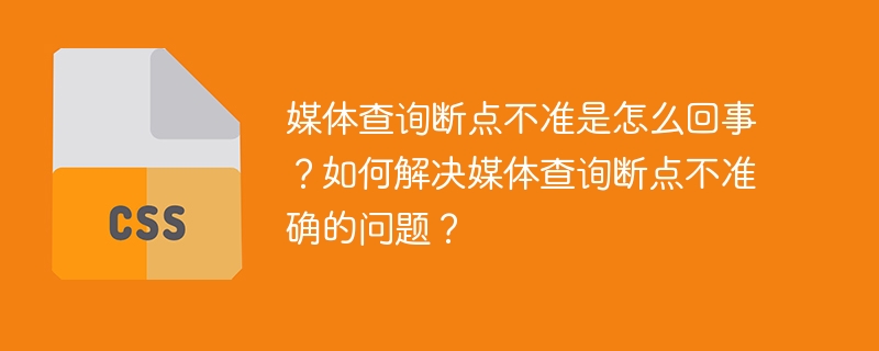 媒体查询断点错乱？快速排查及解决方法