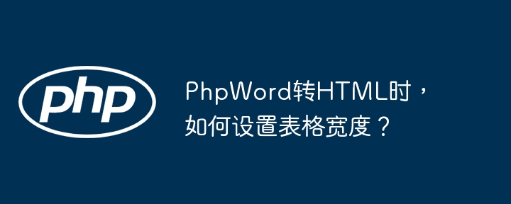 PhpWord转HTML时,如何设置表格宽度?
