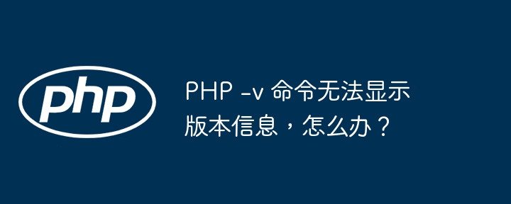 PHP版本号查看：解决-v命令失效