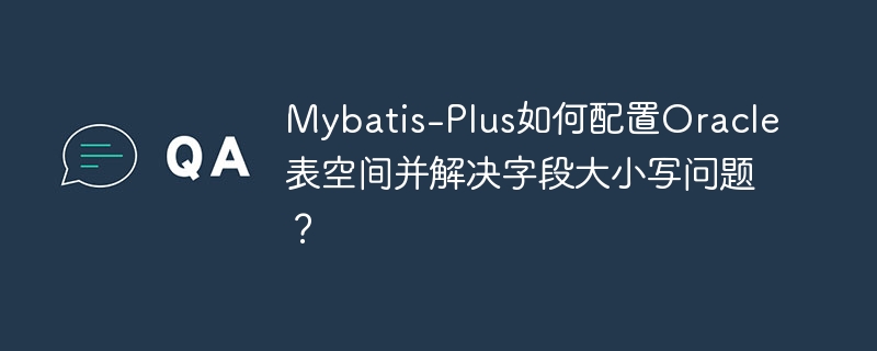 MyBatis-Plus配置Oracle：大小写与表空间
