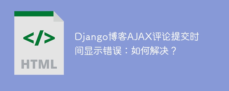 Django博客AJAX评论：时间显示bug修复