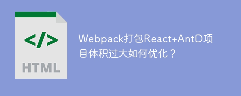 Webpack打包React+AntD项目体积过大如何优化?