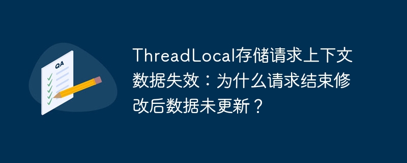 ThreadLocal数据失效：请求结束数据未更新？