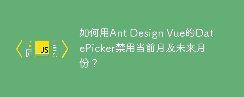 AntDesignVueDatePicker禁用未来月份