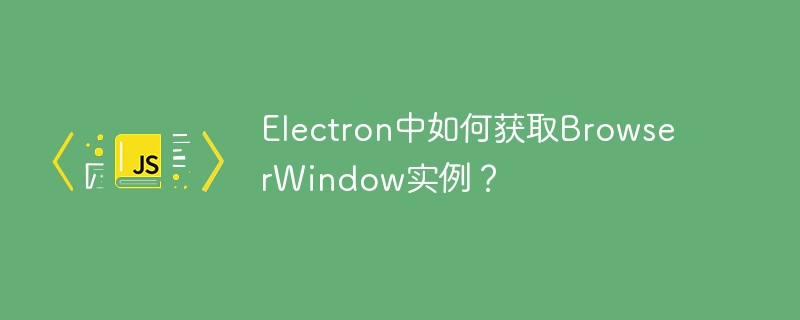Electron中如何获取BrowserWindow实例?