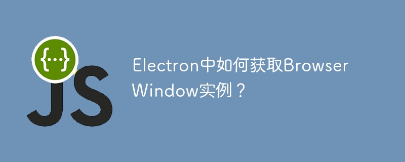 Electron：获取BrowserWindow实例方法