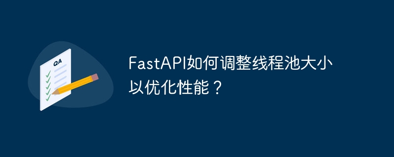 FastAPI如何调整线程池大小以优化性能？