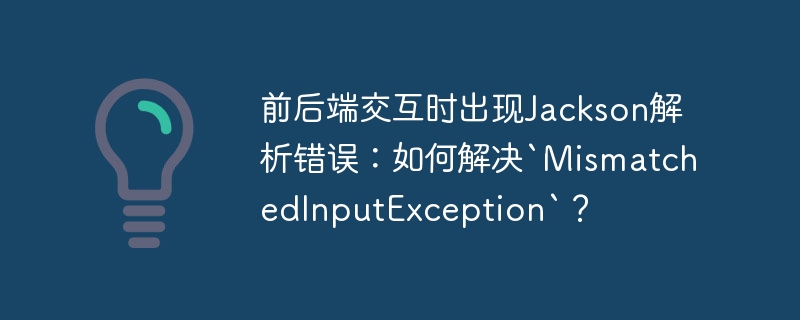 Jackson解析错误：`MismatchedInputException`排查
