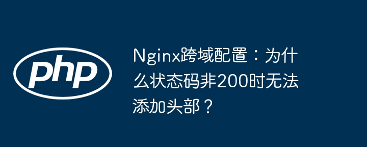 Nginx跨域：非200状态码头部添加失败？