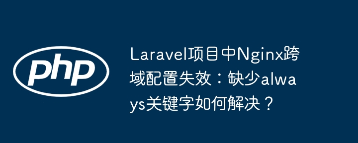 LaravelNginx跨域：always关键字解决方法
