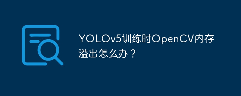 YOLOv5训练：OpenCV内存溢出解决方法