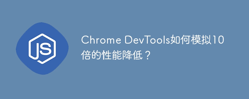 ChromeDevTools：模拟十倍性能下降