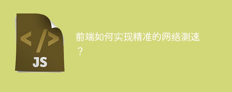 前端网络测速精准实现方法