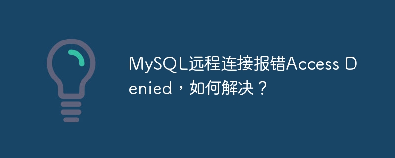 MySQL远程连接报错：拒绝访问，怎么办？