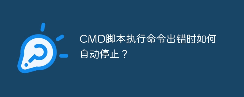 CMD脚本执行命令出错时如何自动停止?