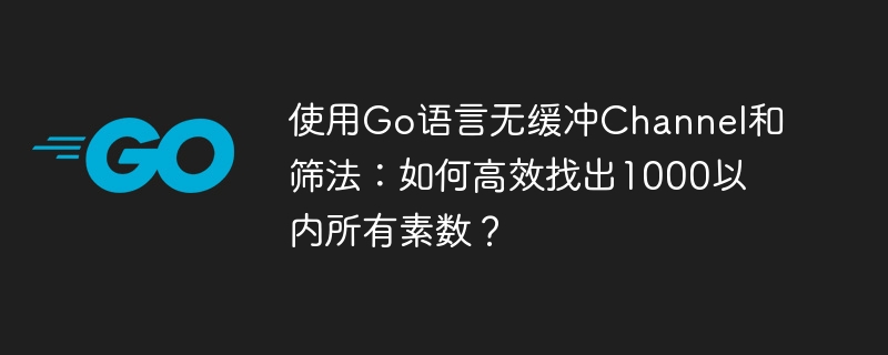 使用Go语言无缓冲Channel和筛法:如何高效找出1000以内所有素数?