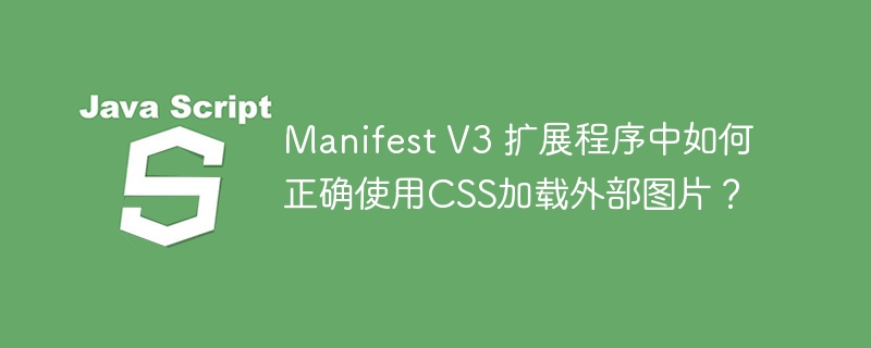 ManifestV3:外部图片CSS加载指南