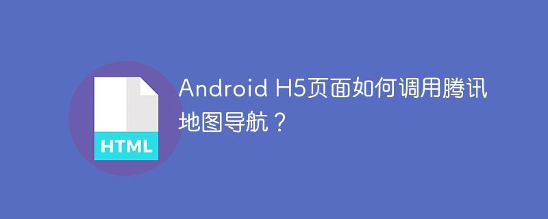 AndroidH5腾讯地图导航接入