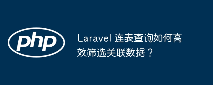 Laravel关联数据高效筛选技巧