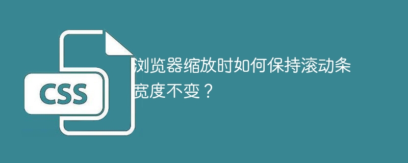 浏览器缩放时如何保持滚动条宽度不变？