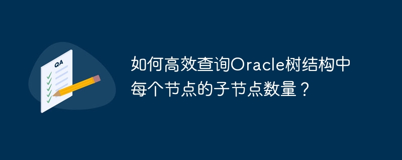 如何高效查询Oracle树结构中每个节点的子节点数量？