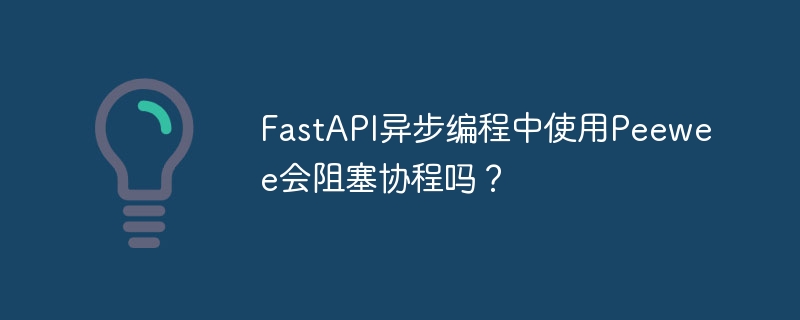 FastAPI异步Peewee：协程阻塞问题