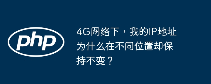 4G网络下,我的IP地址为什么在不同位置却保持不变?