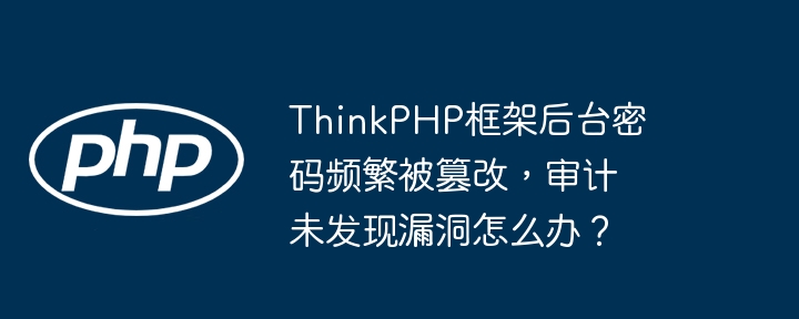 ThinkPHP框架后台密码频繁被篡改，审计未发现漏洞怎么办？