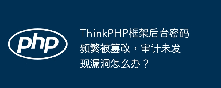 ThinkPHP后台密码泄露？排查漏洞指南