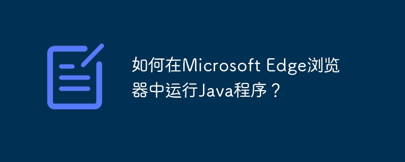 如何在Microsoft Edge浏览器中运行Java程序？