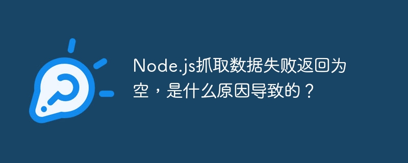 Node.js抓取数据失败返回为空，是什么原因导致的？