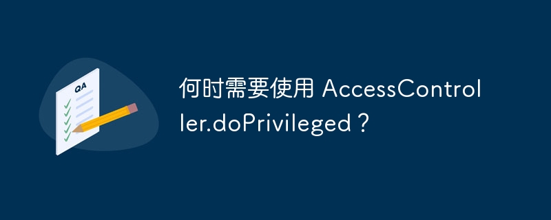 AccessController.doPrivileged用法详解