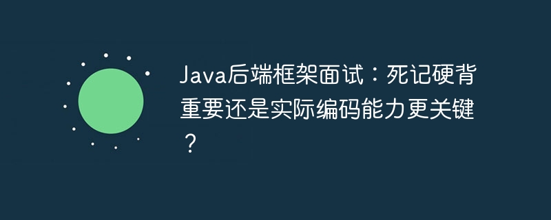 Java后端框架面试：死记硬背重要还是实际编码能力更关键？