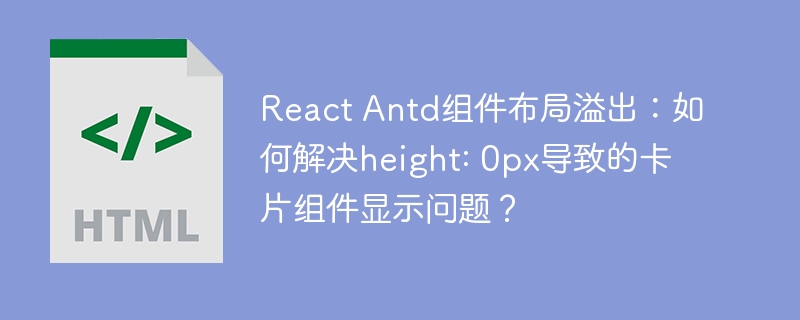 React Antd组件布局溢出:如何解决height: 0px导致的卡片组件显示问题?