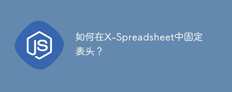 如何在X-Spreadsheet中固定表头?