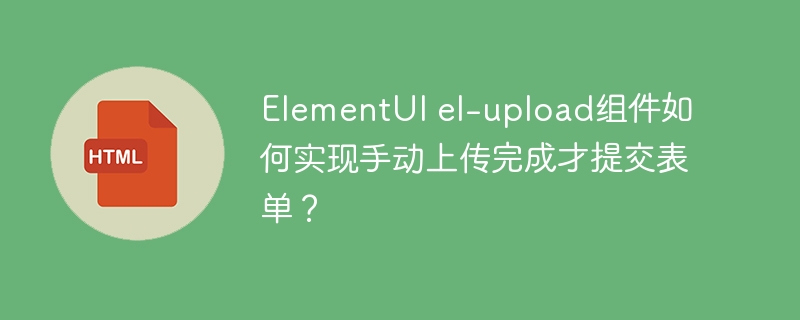 ElementUIel-upload手动上传提交表单