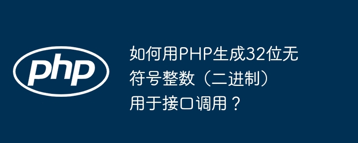 如何用PHP生成32位无符号整数（二进制）用于接口调用？